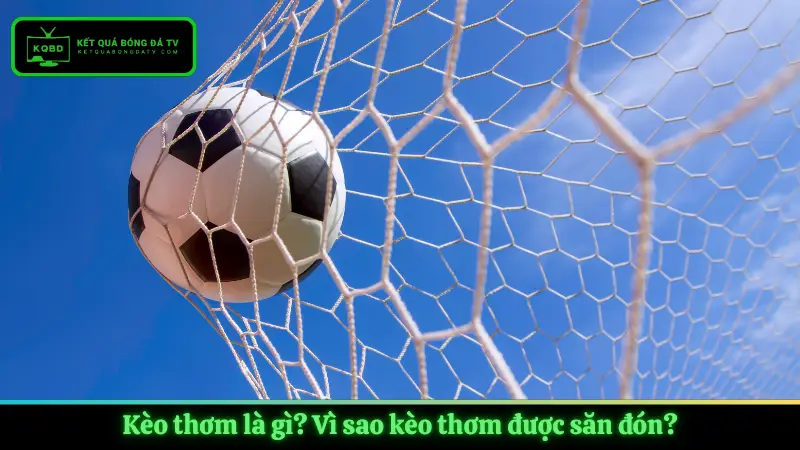 Kèo thơm là gì? Vì sao kèo thơm được săn đón?