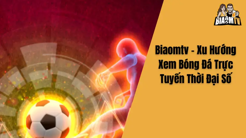 Biaomtv - Xu Hướng Xem Bóng Đá Trực Tuyến Thời Đại Số